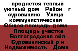 продается теплый уютный дом › Район ­ г суровикино › Улица ­ коммунистическая › Общая площадь дома ­ 69 › Площадь участка ­ 7 - Волгоградская обл., Суровикинский р-н Недвижимость » Дома, коттеджи, дачи продажа   